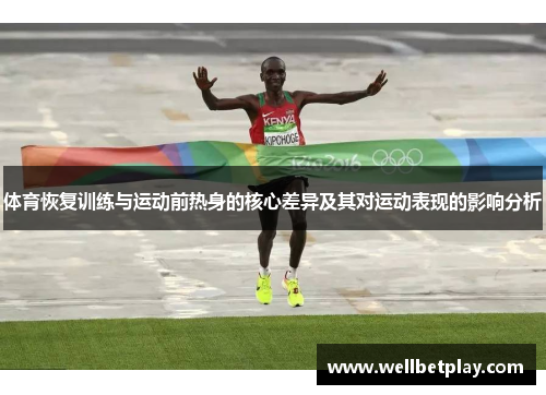 体育恢复训练与运动前热身的核心差异及其对运动表现的影响分析